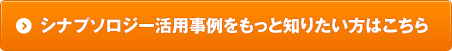シナプソロジー活用事例をもっと知りたい方はこちら